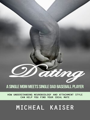 cover image of Dating--A Single Mom Meets Single Dad Baseball Player (How Understanding Neurobiology and Attachment Style Can Help You Find Your Ideal Mate)